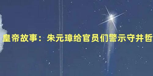 皇帝故事：朱元璋给官员们警示守井哲理