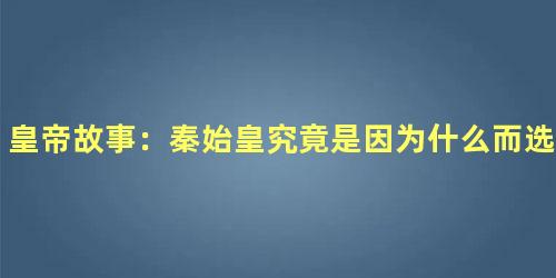 皇帝故事：秦始皇究竟是因为什么而选择不立皇后