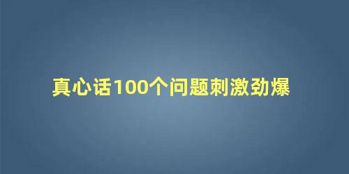 真心话100个问题刺激劲爆