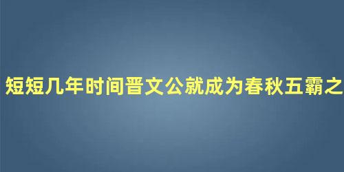 短短几年时间晋文公就成为春秋五霸之一