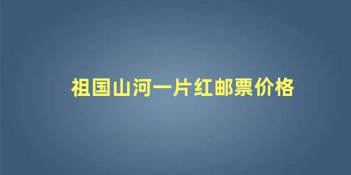 祖国山河一片红邮票价格