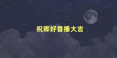 祝卿好首播大吉