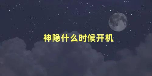 神隐什么时候开机