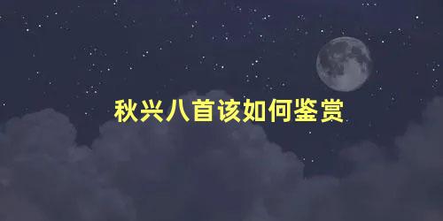 秋兴八首该如何鉴赏