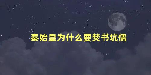 秦始皇为什么要焚书坑儒