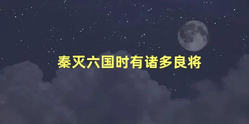 秦灭六国时有诸多良将