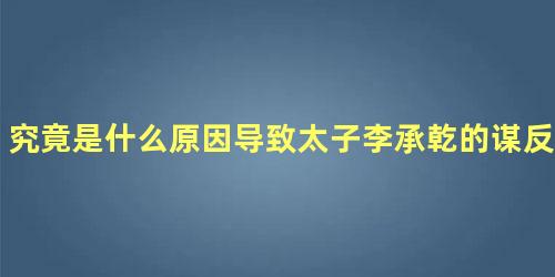 究竟是什么原因导致太子李承乾的谋反计划泄露