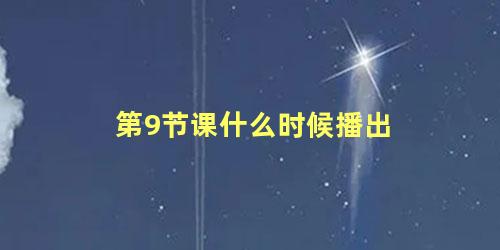 第9节课什么时候播出