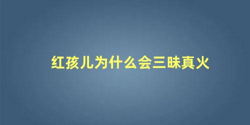 红孩儿为什么会三昧真火