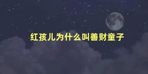 红孩儿为什么叫善财童子