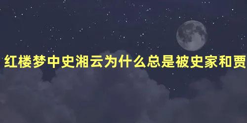 红楼梦中史湘云为什么总是被史家和贾家接来接去的