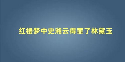 红楼梦中史湘云得罪了林黛玉