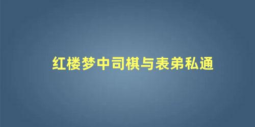 红楼梦中司棋与表弟私通