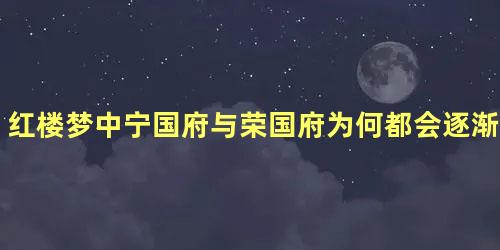 红楼梦中宁国府与荣国府为何都会逐渐衰败