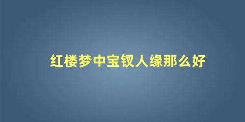 红楼梦中宝钗人缘那么好