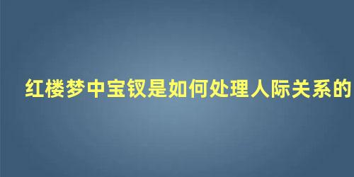 红楼梦中宝钗是如何处理人际关系的