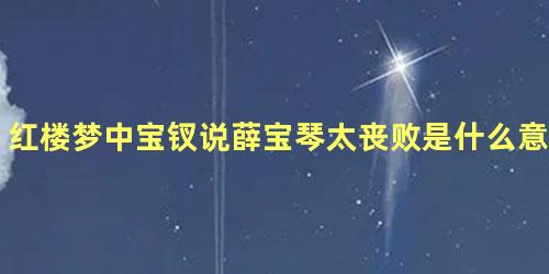 红楼梦中宝钗说薛宝琴太丧败是什么意思