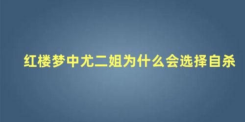 红楼梦中尤二姐为什么会选择自杀