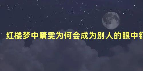 红楼梦中晴雯为何会成为别人的眼中钉