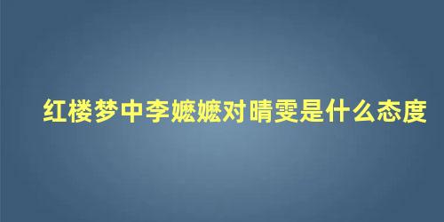 红楼梦中李嬷嬷对晴雯是什么态度