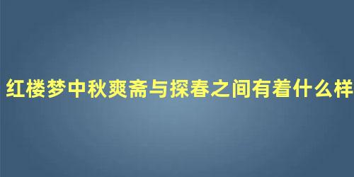 红楼梦中秋爽斋与探春之间有着什么样的联系