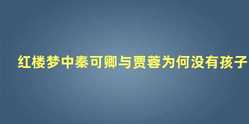 红楼梦中秦可卿与贾蓉为何没有孩子