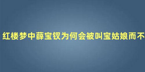 红楼梦中薛宝钗为何会被叫宝姑娘而不是薛姑娘