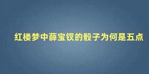 红楼梦中薛宝钗的骰子为何是五点