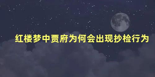 红楼梦中贾府为何会出现抄检行为