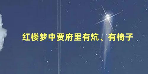 红楼梦中贾府里有炕、有椅子