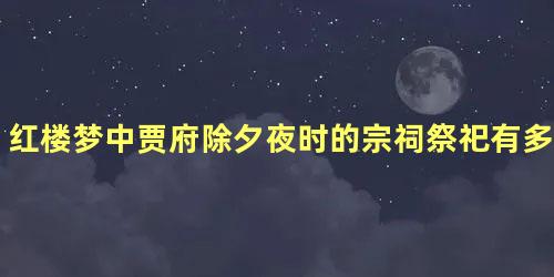 红楼梦中贾府除夕夜时的宗祠祭祀有多隆重