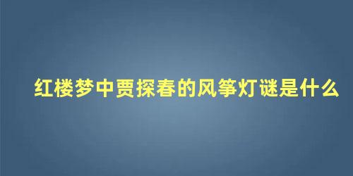 红楼梦中贾探春的风筝灯谜是什么