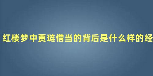 红楼梦中贾琏借当的背后是什么样的经济危机