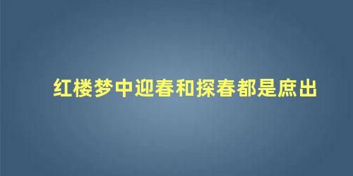 红楼梦中迎春和探春都是庶出