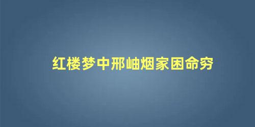 红楼梦中邢岫烟家困命穷