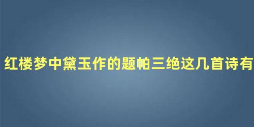 红楼梦中黛玉作的题帕三绝这几首诗有何含义