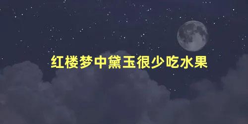 红楼梦中黛玉很少吃水果