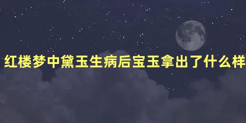 红楼梦中黛玉生病后宝玉拿出了什么样的药方