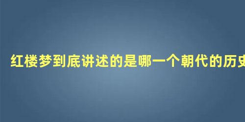 红楼梦到底讲述的是哪一个朝代的历史