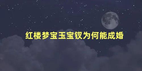 红楼梦宝玉宝钗为何能成婚