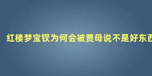 红楼梦宝钗为何会被贾母说不是好东西