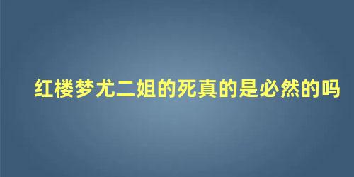 红楼梦尤二姐的死真的是必然的吗