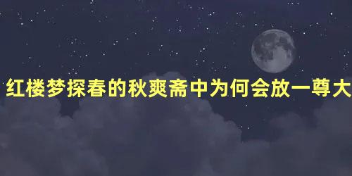 红楼梦探春的秋爽斋中为何会放一尊大鼎