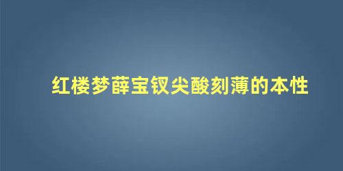 红楼梦薛宝钗尖酸刻薄的本性