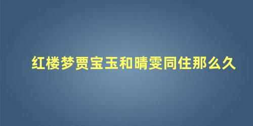 红楼梦贾宝玉和晴雯同住那么久