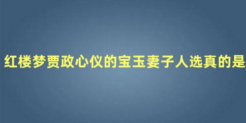 红楼梦贾政心仪的宝玉妻子人选真的是黛玉吗