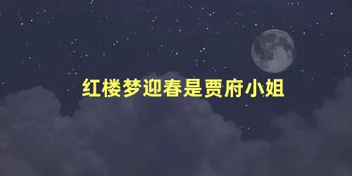 红楼梦迎春是贾府小姐