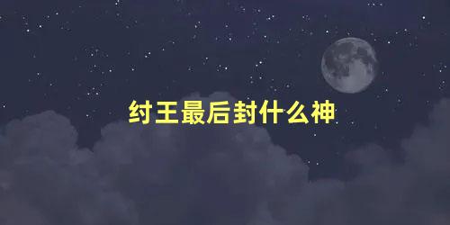 纣王最后封什么神