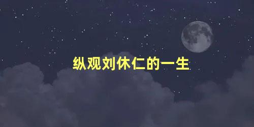 纵观刘休仁的一生