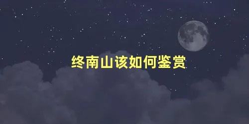 终南山该如何鉴赏